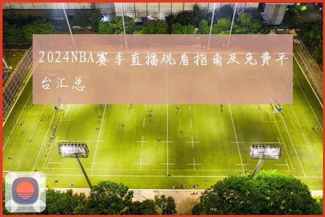 2024NBA赛季直播观看指南及免费平台汇总