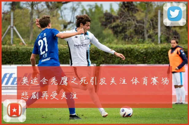 奥运会秃鹰之死引发关注 体育赛场悲剧再受关注