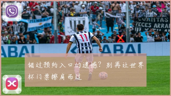 错过预约入口的遗憾？别再让世界杯门票擦肩而过