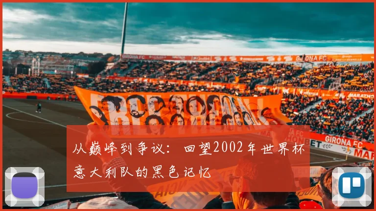 从巅峰到争议：回望2002年世界杯意大利队的黑色记忆